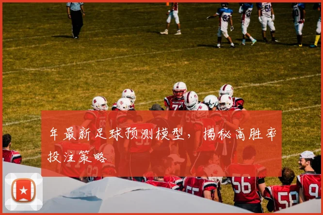 年最新足球预测模型,揭秘高胜率投注策略