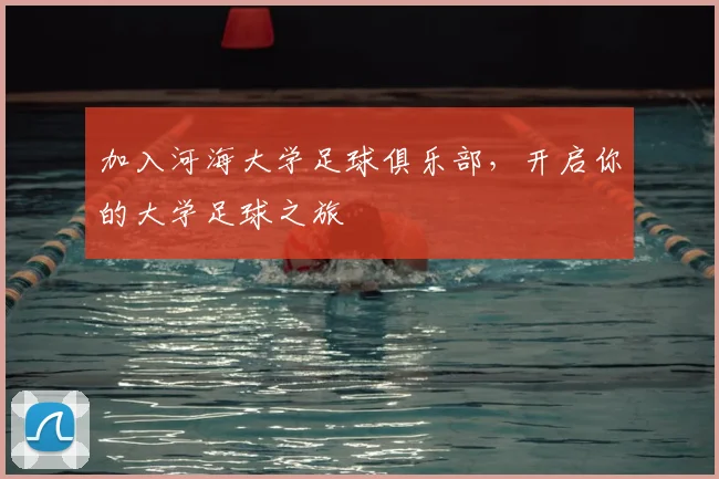 加入河海大学足球俱乐部，开启你的大学足球之旅