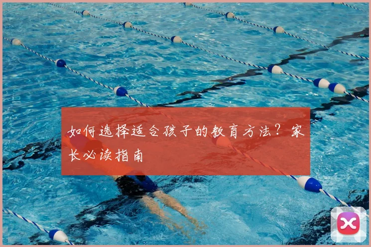 如何选择适合孩子的教育方法？家长必读指南
