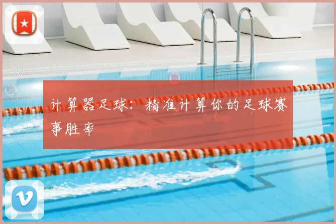 计算器足球：精准计算你的足球赛事胜率