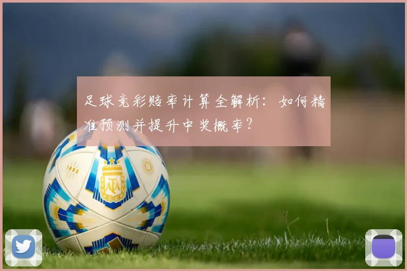 足球竞彩赔率计算全解析：如何精准预测并提升中奖概率？